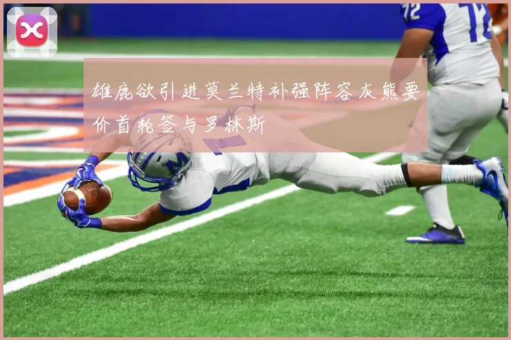 雄鹿欲引进莫兰特补强阵容灰熊要价首轮签与罗林斯