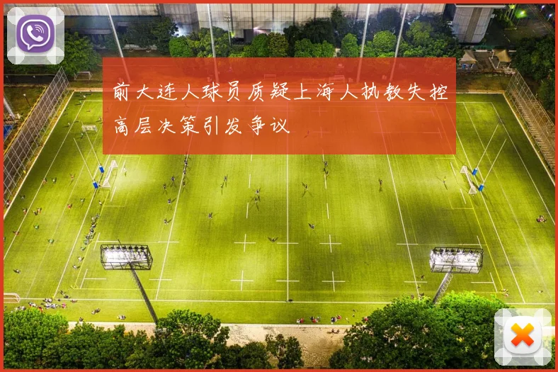 前大连人球员质疑上海人执教失控高层决策引发争议