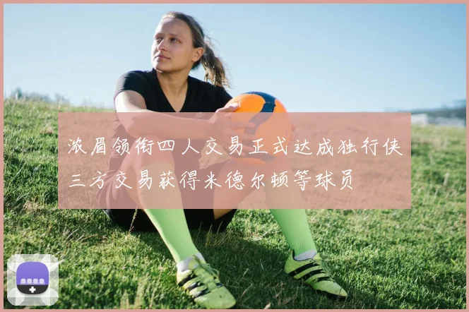 浓眉领衔四人交易正式达成独行侠三方交易获得米德尔顿等球员
