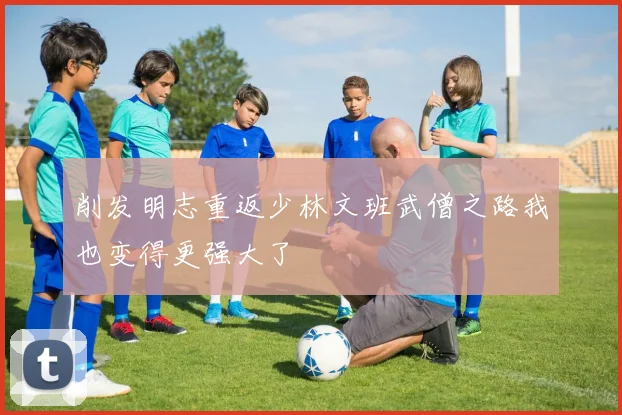 削发明志重返少林文班武僧之路我也变得更强大了