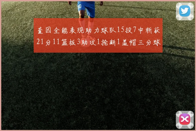 奎因全能表现助力球队15投7中斩获21分11篮板3助攻1抢断1盖帽三分球命中率高效