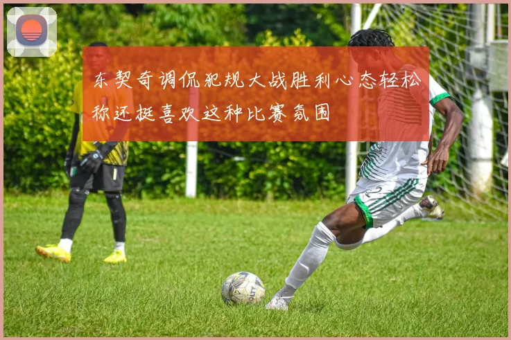 东契奇调侃犯规大战胜利心态轻松称还挺喜欢这种比赛氛围