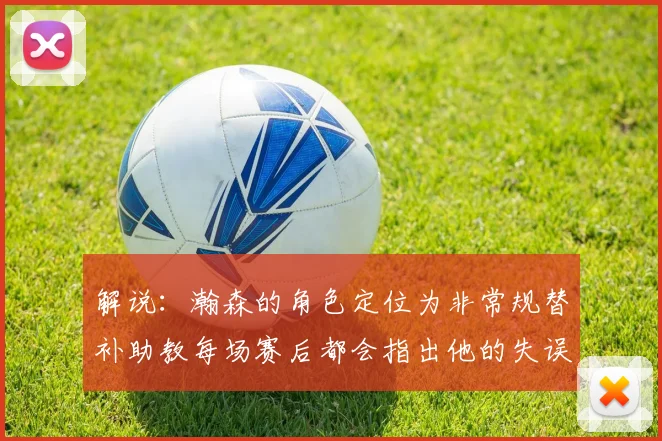 解说：瀚森的角色定位为非常规替补助教每场赛后都会指出他的失误