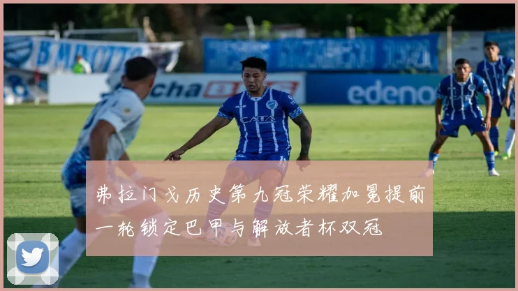 弗拉门戈历史第九冠荣耀加冕提前一轮锁定巴甲与解放者杯双冠