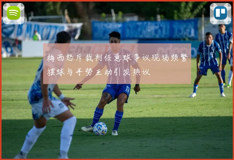 梅西怒斥裁判任意球争议现场频繁摆球与手势互动引发热议