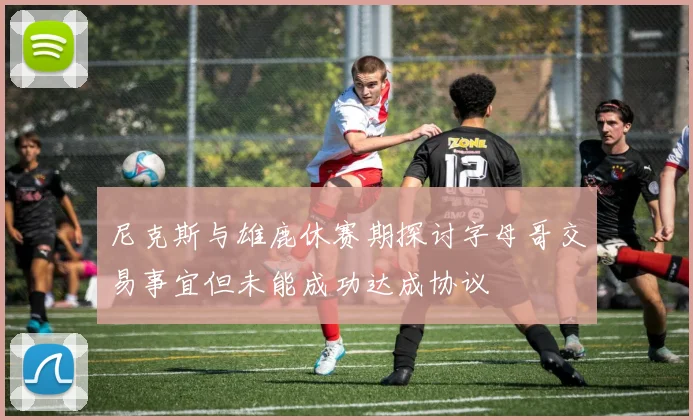 尼克斯与雄鹿休赛期探讨字母哥交易事宜但未能成功达成协议