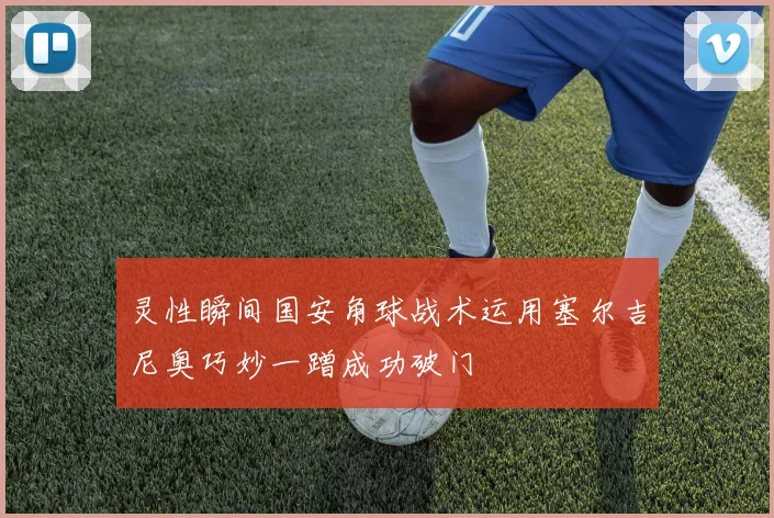灵性瞬间国安角球战术运用塞尔吉尼奥巧妙一蹭成功破门
