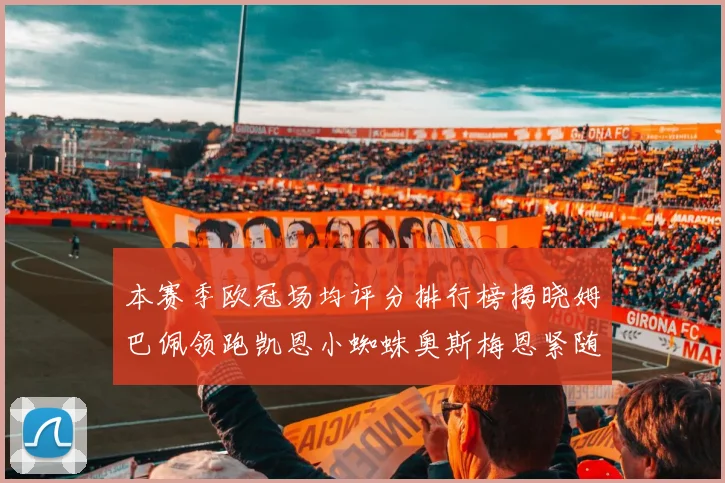 本赛季欧冠场均评分排行榜揭晓姆巴佩领跑凯恩小蜘蛛奥斯梅恩紧随其后