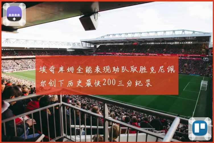 埃奇库姆全能表现助队取胜克尼佩尔创下历史最快200三分纪录