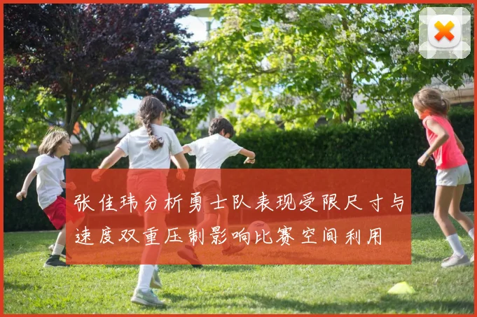 张佳玮分析勇士队表现受限尺寸与速度双重压制影响比赛空间利用