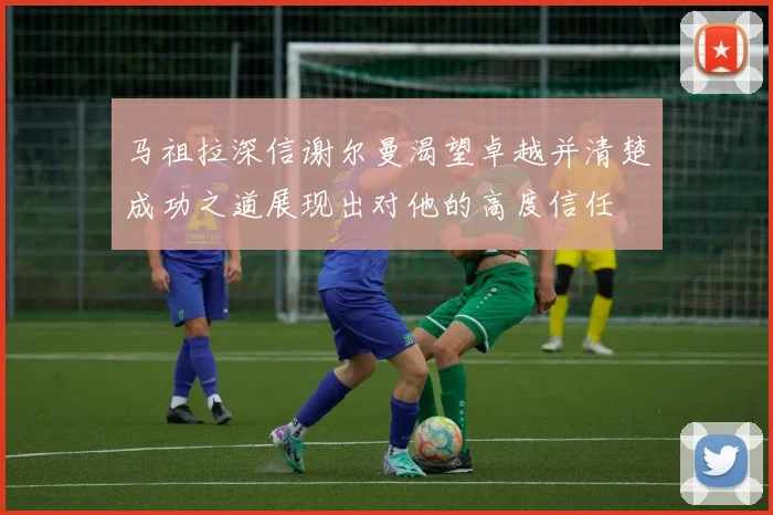 马祖拉深信谢尔曼渴望卓越并清楚成功之道展现出对他的高度信任
