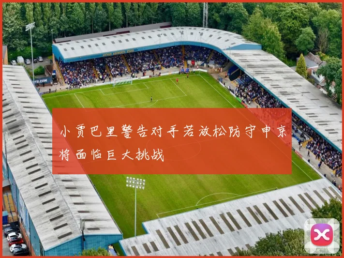 小贾巴里警告对手若放松防守申京将面临巨大挑战