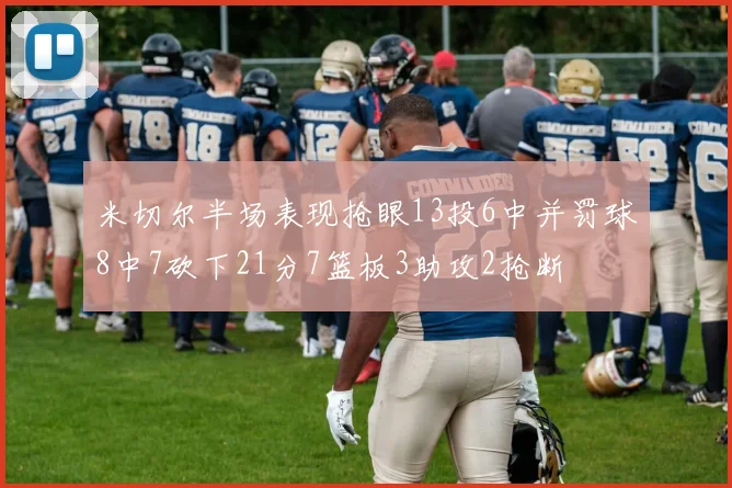 米切尔半场表现抢眼13投6中并罚球8中7砍下21分7篮板3助攻2抢断