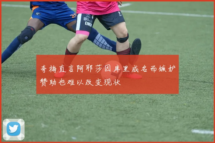 夸梅直言阿耶莎因库里成名而嫉妒赞助也难以改变现状