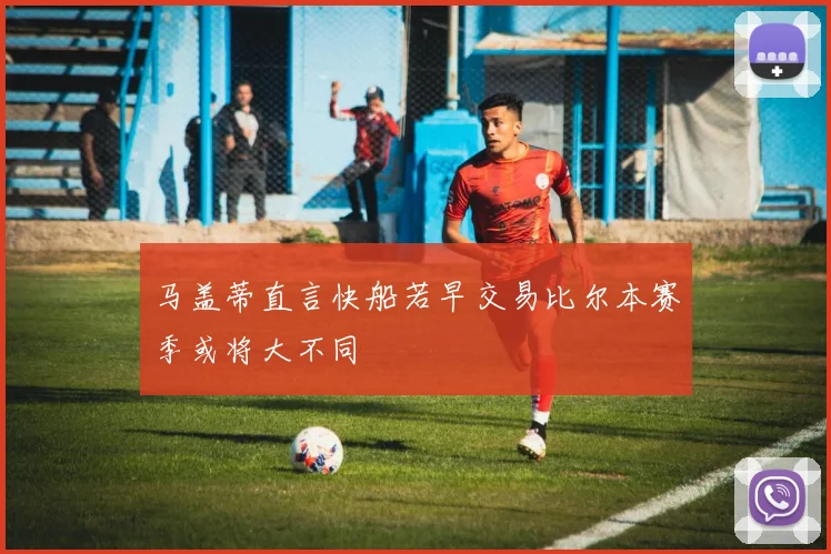 马盖蒂直言快船若早交易比尔本赛季或将大不同