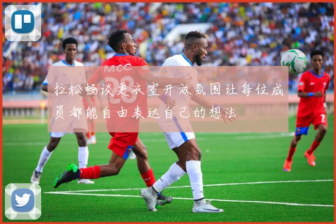 拉松畅谈更衣室开放氛围让每位成员都能自由表达自己的想法