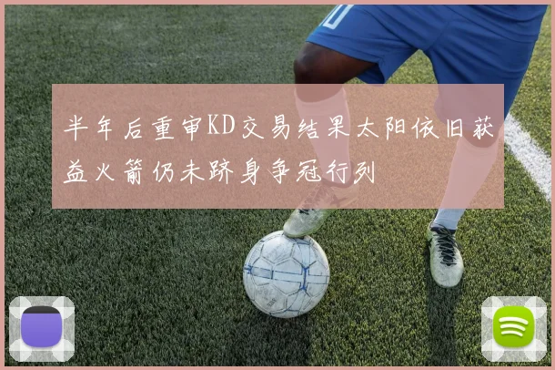 半年后重审KD交易结果太阳依旧获益火箭仍未跻身争冠行列