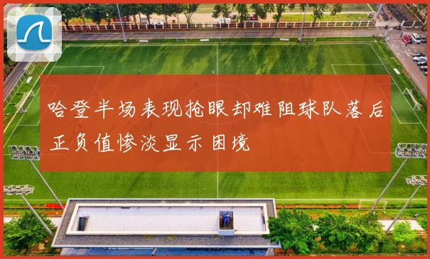 哈登半场表现抢眼却难阻球队落后正负值惨淡显示困境